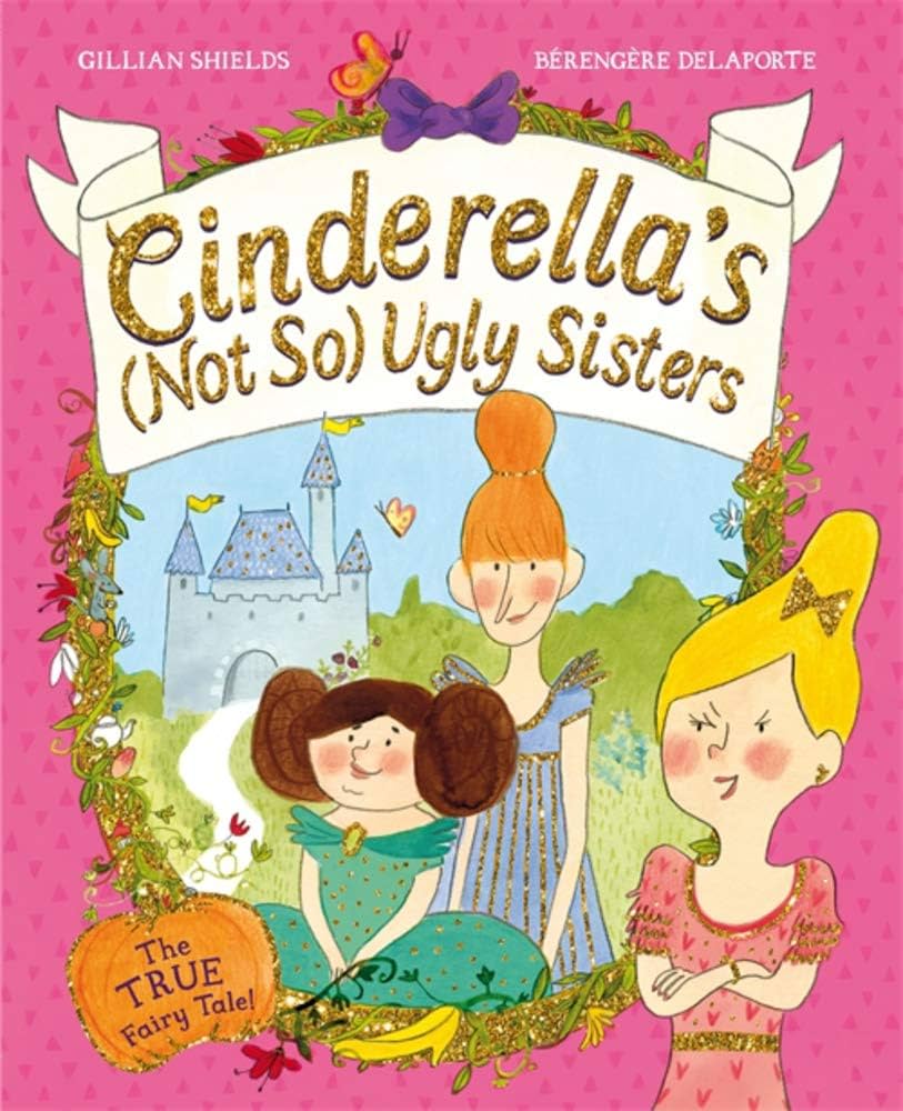 Cinderella's Not So Ugly Sisters: The True Fairy Tale by Gillian Shields and Berengere Delaporte